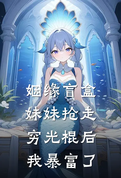姻缘盲盒：妹妹抢走穷光棍后我暴富了