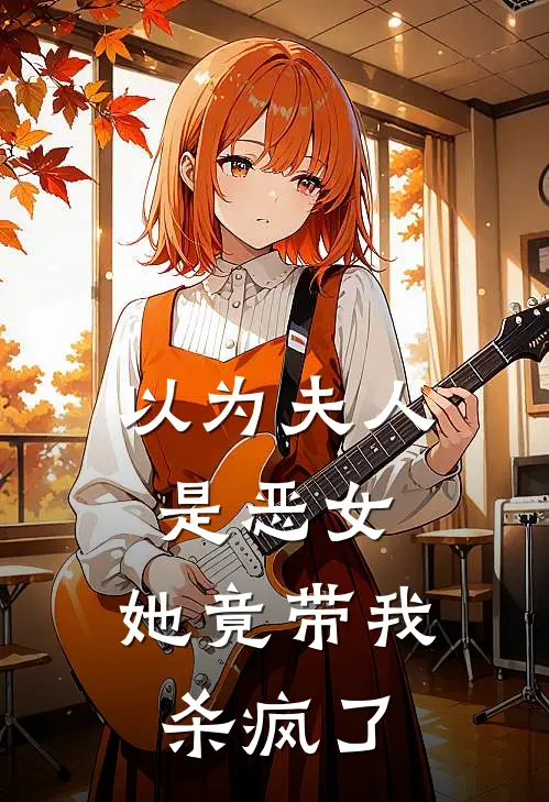 以为夫人是恶女，她竟带我杀疯了