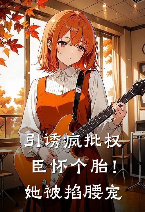 引诱疯批权臣怀个胎！她被掐腰宠