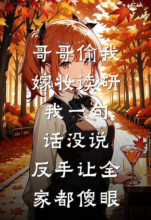 哥哥偷我嫁妆读研，我一句话没说，反手让全家都傻眼