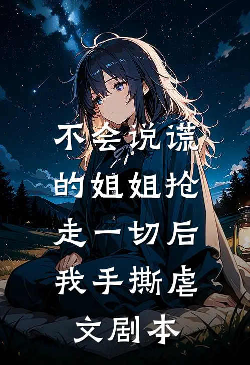 不会说谎的姐姐抢走一切后，我手撕虐文剧本