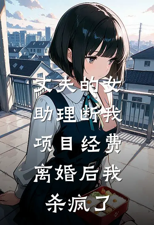 丈夫的女助理断我项目经费，离婚后我杀疯了