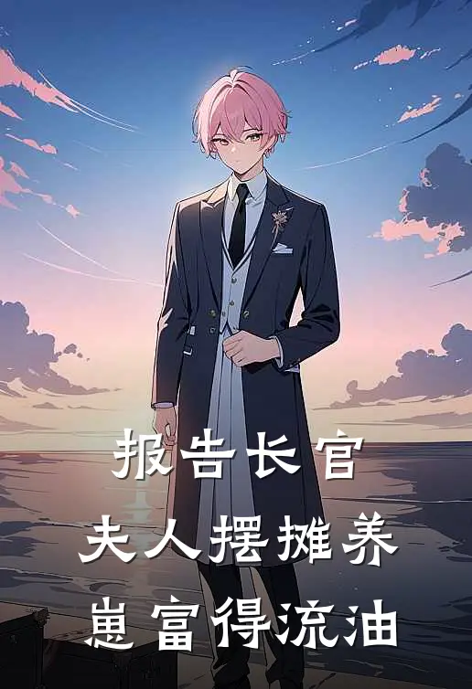 报告长官：夫人摆摊养崽富得流油李欣欣傅沉舟最新好看小说_免费小说报告长官：夫人摆摊养崽富得流油(李欣欣傅沉舟)