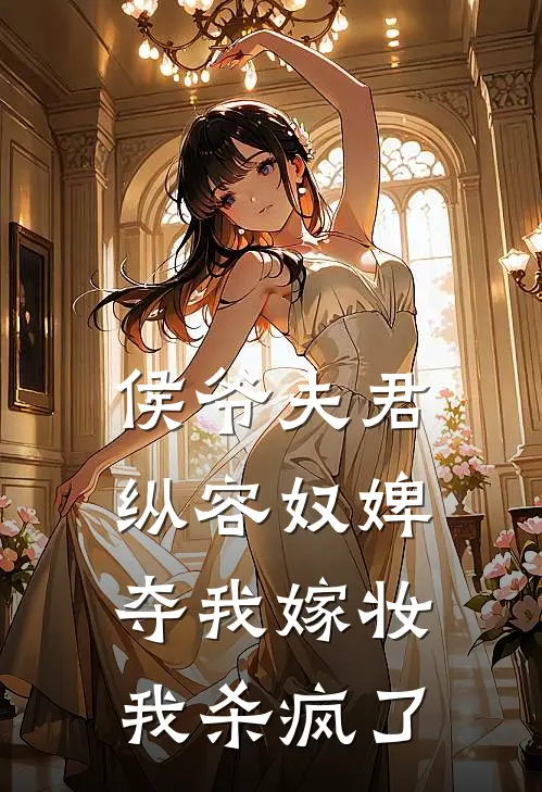 侯爷夫君纵容奴婢夺我嫁妆，我杀疯了