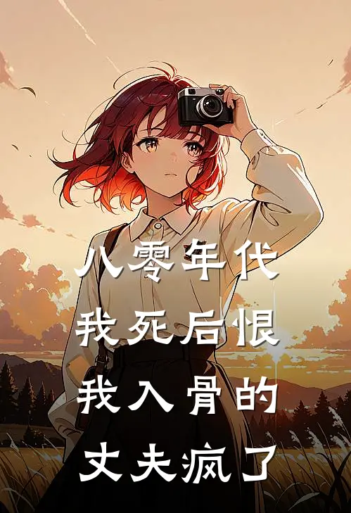八零年代，我死后恨我入骨的丈夫疯了