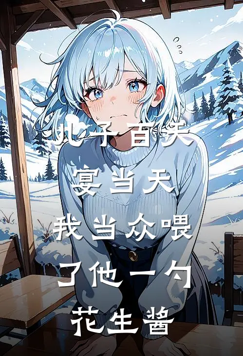 儿子百天宴当天，我当众喂了他一勺花生酱(江滢滢滢)小说最新章节_全文免费小说儿子百天宴当天，我当众喂了他一勺花生酱江滢滢滢