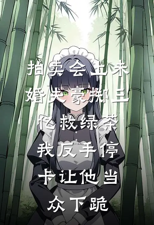 拍卖会上未婚夫豪掷三亿救绿茶，我反手停卡让他当众下跪